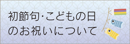 初節句・こどもの日のお祝いについて